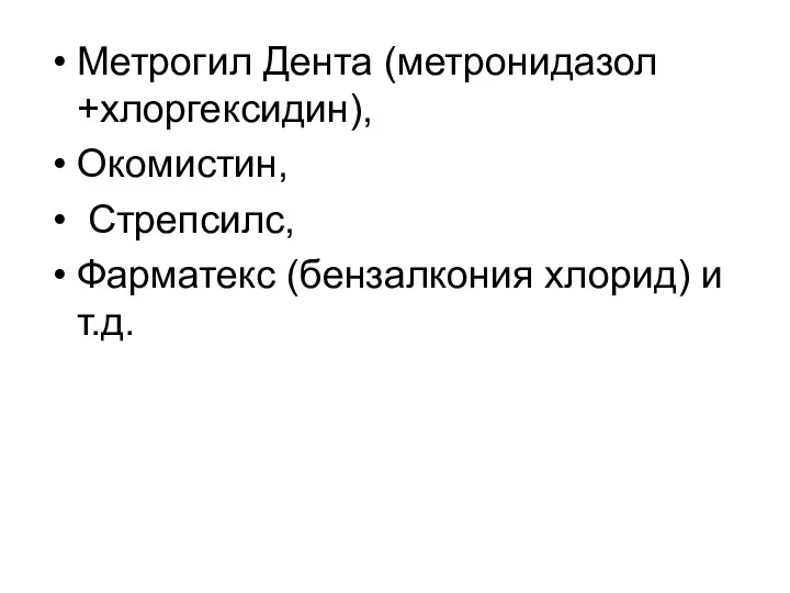 Метрогил Дента (метронидазол +хлоргексидин), Окомистин, Стрепсилс, Фарматекс (бензалкония хлорид) и т.д.