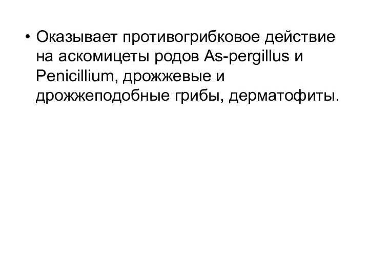 Оказывает противогрибковое действие на аскомицеты родов As-pergillus и Penicillium, дрожжевые и дрожжеподобные грибы, дерматофиты.