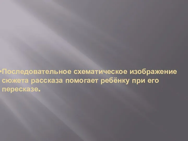 Последовательное схематическое изображение сюжета рассказа помогает ребёнку при его пересказе.