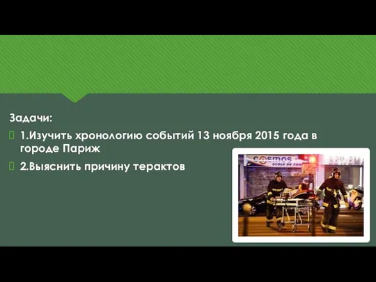 Задачи: 1.Изучить хронологию событий 13 ноября 2015 года в городе Париж 2.Выяснить причину терактов