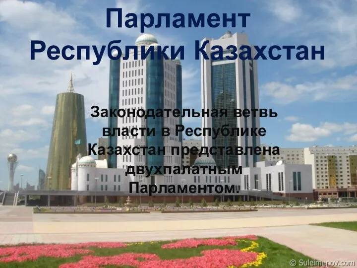 Парламент Республики Казахстан Законодательная ветвь власти в Республике Казахстан представлена двухпалатным Парламентом.