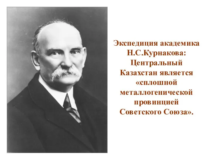 Экспедиция академика Н.С.Курнакова: Центральный Казахстан является «сплошной металлогенической провинцией Советского Союза».