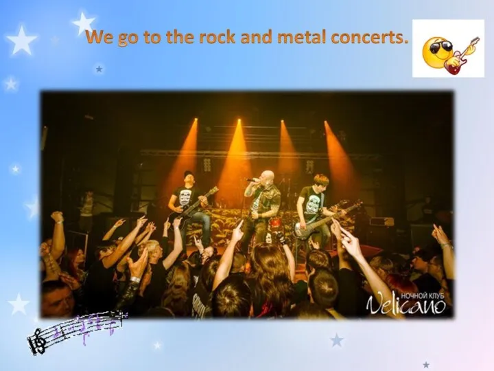 We go to the rock and metal concerts.