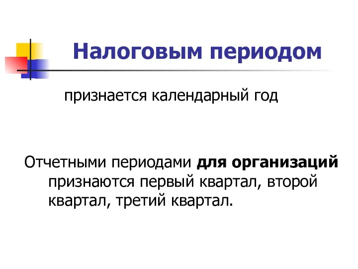 Налоговым периодом признается календарный год Отчетными периодами для организаций признаются первый квартал, второй квартал, третий квартал.