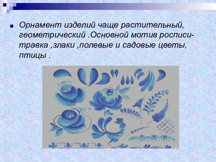 Орнамент изделий чаще растительный, геометрический .Основной мотив росписи- травка ,злаки ,полевые и садовые цветы, птицы .