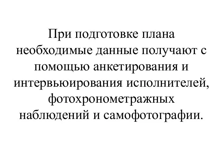 При подготовке плана необходимые данные получают с помощью анкетирования и интервьюирования исполнителей, фотохронометражных наблюдений и самофотографии.