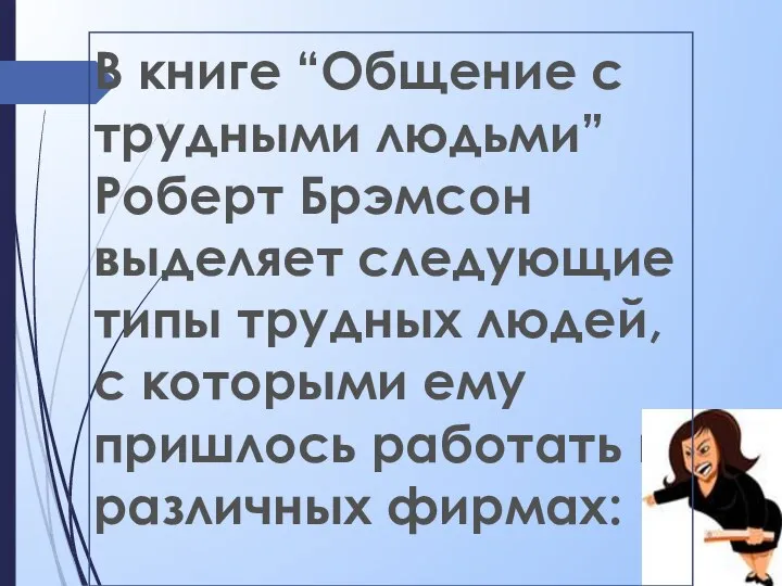 В книге “Общение с трудными людьми” Роберт Брэмсон выделяет следующие типы