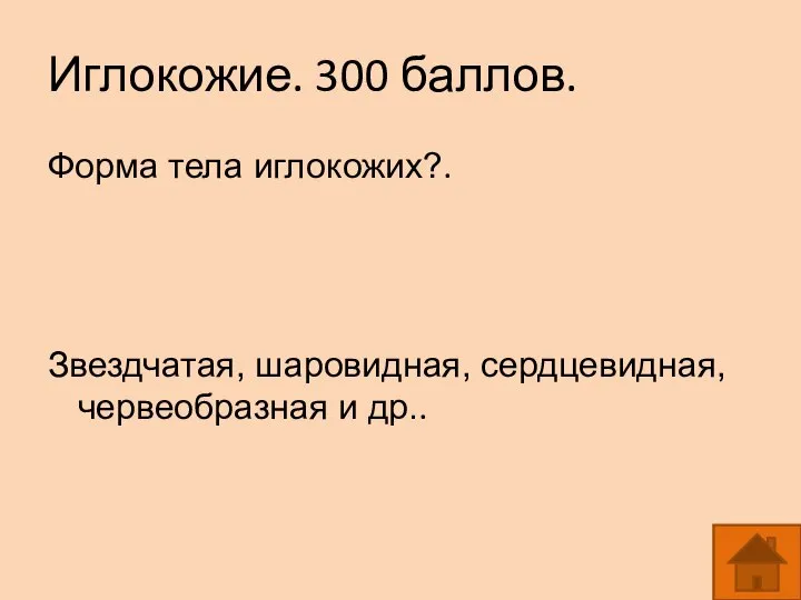 Иглокожие. 300 баллов. Форма тела иглокожих?. Звездчатая, шаровидная, сердцевидная, червеобразная и др..