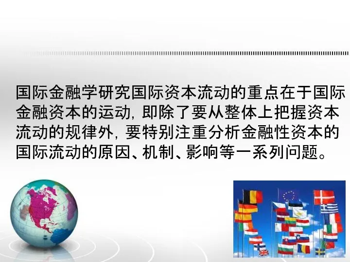 国际金融学研究国际资本流动的重点在于国际金融资本的运动，即除了要从整体上把握资本流动的规律外，要特别注重分析金融性资本的国际流动的原因、机制、影响等一系列问题。