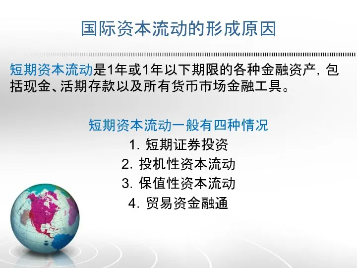 国际资本流动的形成原因 短期资本流动是1年或1年以下期限的各种金融资产，包括现金、活期存款以及所有货币市场金融工具。 短期资本流动一般有四种情况 1．短期证券投资 2．投机性资本流动 3．保值性资本流动 4．贸易资金融通