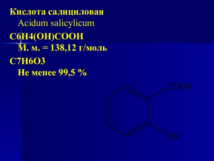 Кислота салициловая Acidum salicylicum C6H4(OH)COOH М. м. = 138,12 г/моль С7Н6О3 Не менее 99,5 %