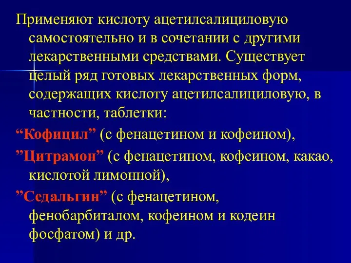 Применяют кислоту ацетилсалициловую самостоятельно и в сочетании с другими лекарственными средствами.