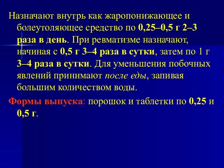 Назначают внутрь как жаропонижающее и болеутоляющее средство по 0,25–0,5 г 2–3