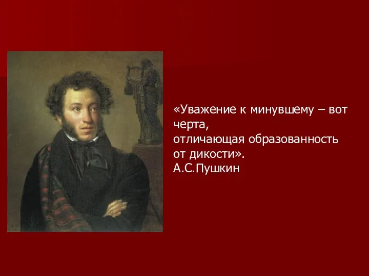 «Уважение к минувшему – вот черта, отличающая образованность от дикости». А.С.Пушкин