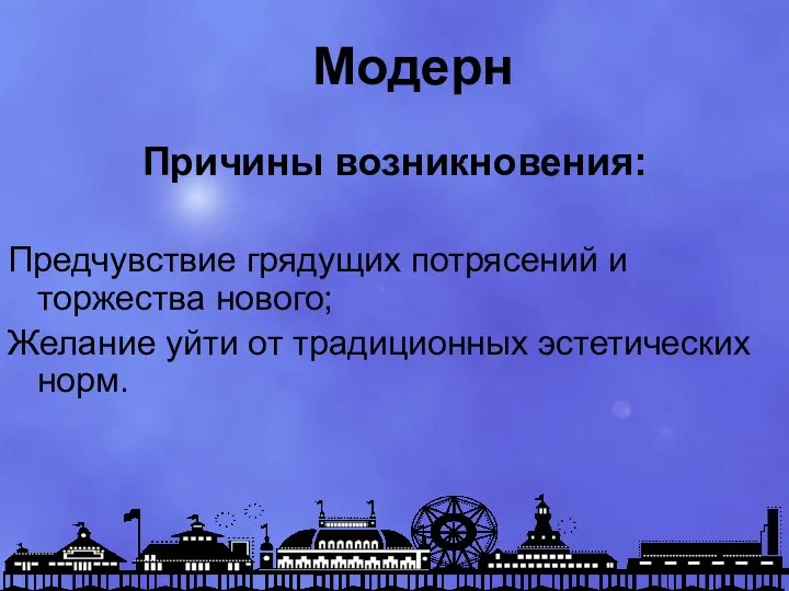 Модерн Причины возникновения: Предчувствие грядущих потрясений и торжества нового; Желание уйти от традиционных эстетических норм.