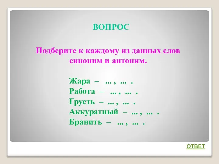 ВОПРОС ОТВЕТ Подберите к каждому из данных слов синоним и антоним.