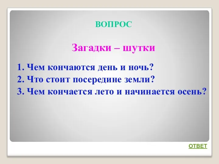 ВОПРОС Загадки – шутки 1. Чем кончаются день и ночь? 2.