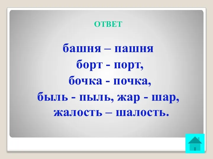 ОТВЕТ башня – пашня борт - порт, бочка - почка, быль