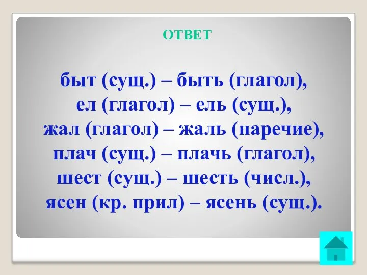 ОТВЕТ быт (сущ.) – быть (глагол), ел (глагол) – ель (сущ.),