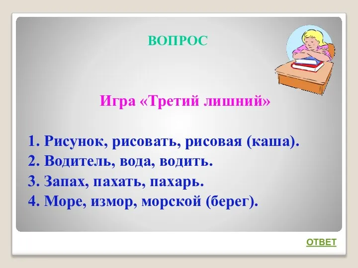 ВОПРОС Игра «Третий лишний» 1. Рисунок, рисовать, рисовая (каша). 2. Водитель,