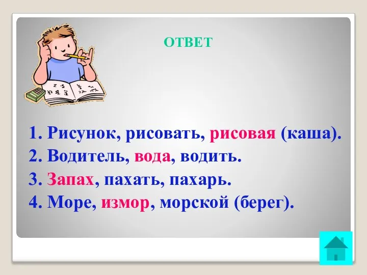 ОТВЕТ 1. Рисунок, рисовать, рисовая (каша). 2. Водитель, вода, водить. 3.