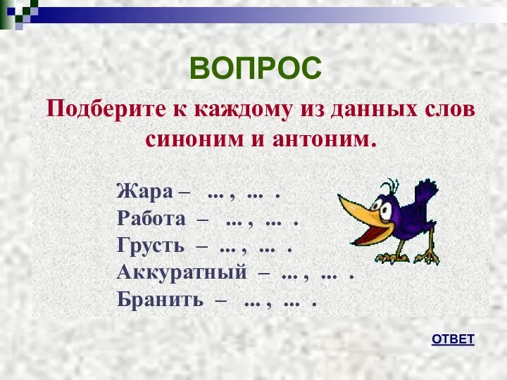 ВОПРОС ОТВЕТ Подберите к каждому из данных слов синоним и антоним.