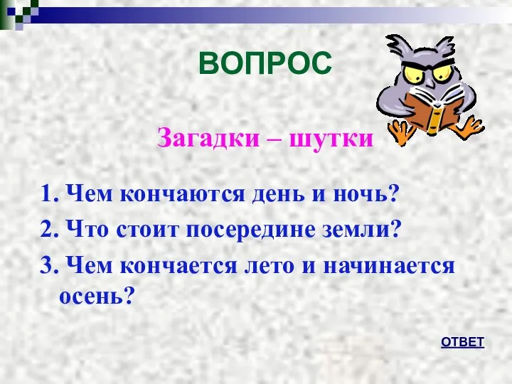 ВОПРОС Загадки – шутки 1. Чем кончаются день и ночь? 2.