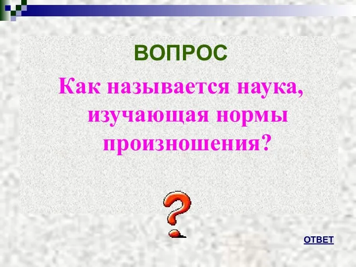 ВОПРОС Как называется наука, изучающая нормы произношения? ОТВЕТ