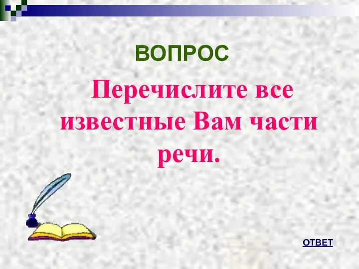 ВОПРОС Перечислите все известные Вам части речи. ОТВЕТ