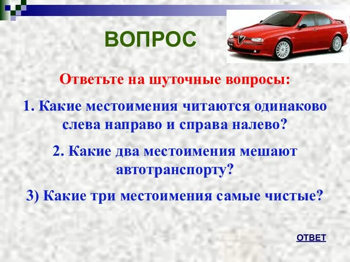 ВОПРОС Ответьте на шуточные вопросы: 1. Какие местоимения читаются одинаково слева