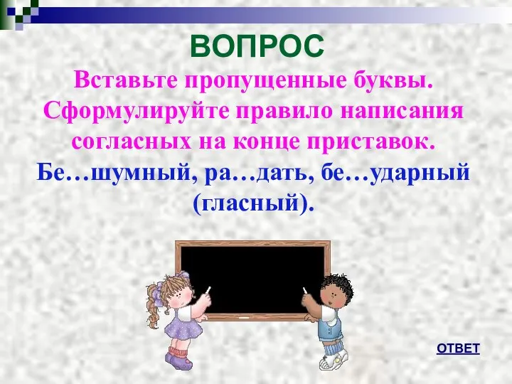 ВОПРОС ОТВЕТ Вставьте пропущенные буквы. Сформулируйте правило написания согласных на конце приставок. Бе…шумный, ра…дать, бе…ударный (гласный).