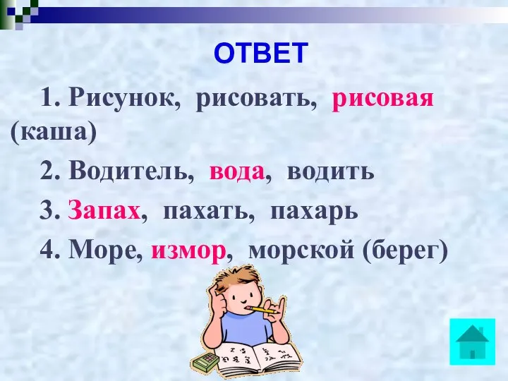 ОТВЕТ 1. Рисунок, рисовать, рисовая (каша) 2. Водитель, вода, водить 3.