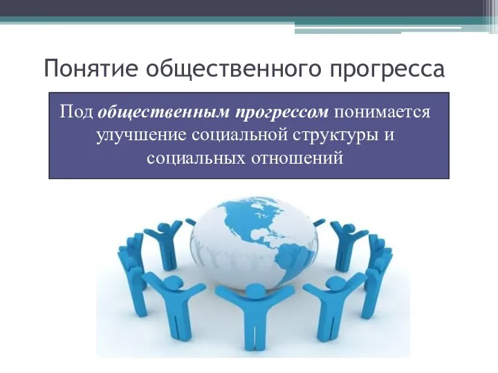 Понятие общественного прогресса Под общественным прогрессом понимается улучшение социальной структуры и социальных отношений