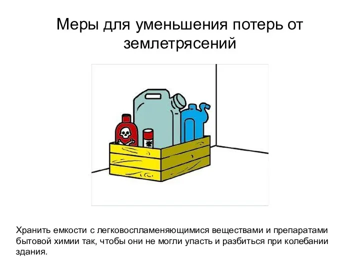 Меры для уменьшения потерь от землетрясений Хранить емкости с легковоспламеняющимися веществами