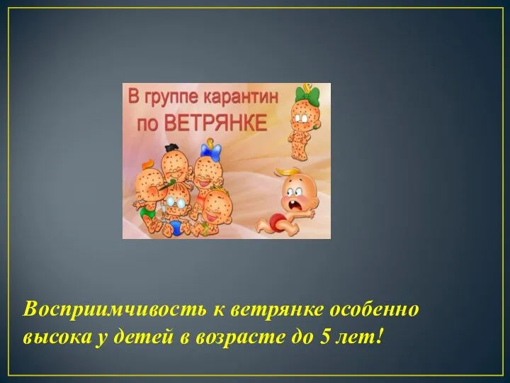 Восприимчивость к ветрянке особенно высока у детей в возрасте до 5 лет!