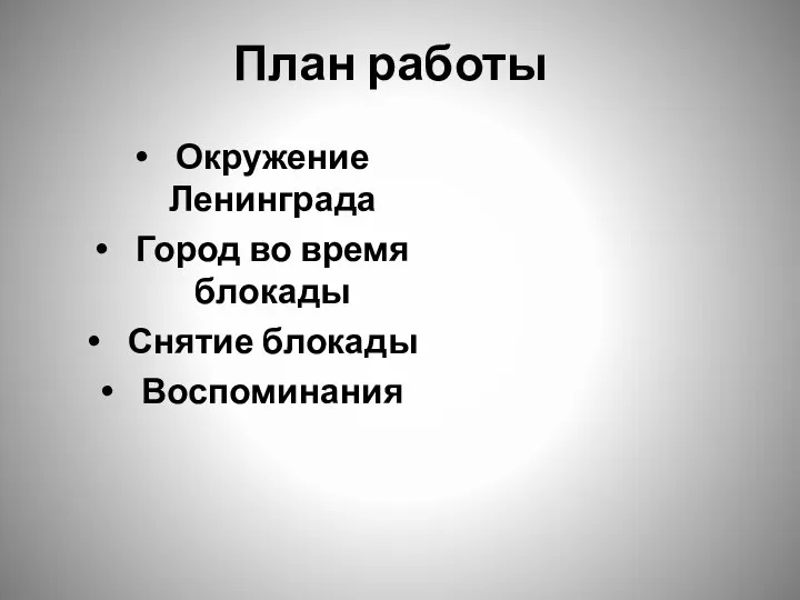 План работы Окружение Ленинграда Город во время блокады Снятие блокады Воспоминания