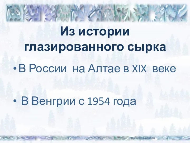 Из истории глазированного сырка В России на Алтае в XIX веке В Венгрии с 1954 года