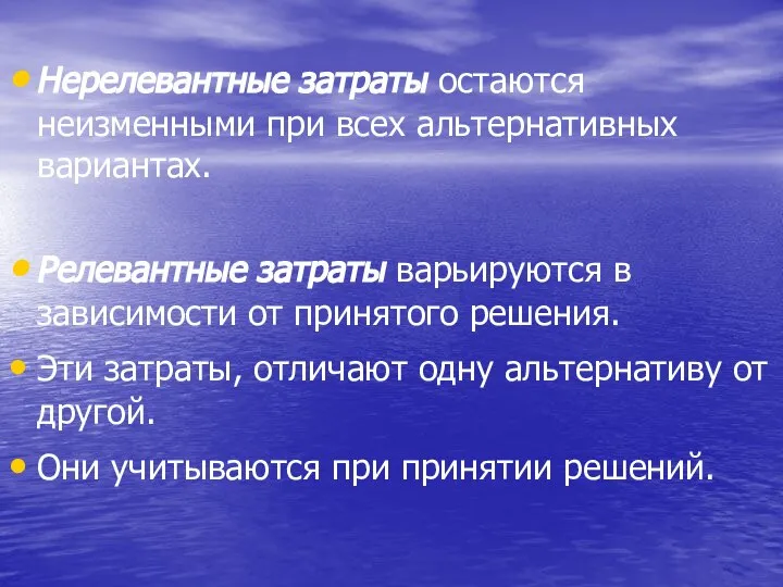 Нерелевантные затраты остаются неизменными при всех альтернативных вариантах. Релевантные затраты варьируются