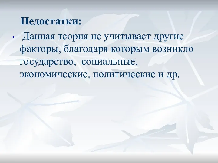 Недостатки: Данная теория не учитывает другие факторы, благодаря которым возникло государство, социальные, экономические, политические и др.