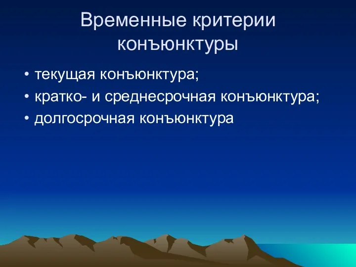 Временные критерии конъюнктуры текущая конъюнктура; кратко- и среднесрочная конъюнктура; долгосрочная конъюнктура