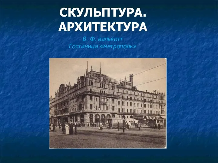 СКУЛЬПТУРА. АРХИТЕКТУРА В. Ф. валькотт Гостиница «метрополь»