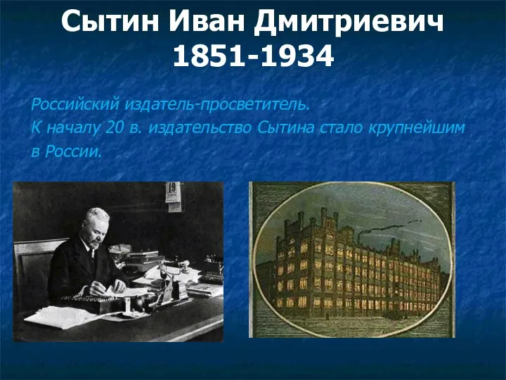 Сытин Иван Дмитриевич 1851-1934 Российский издатель-просветитель. К началу 20 в. издательство Сытина стало крупнейшим в России.