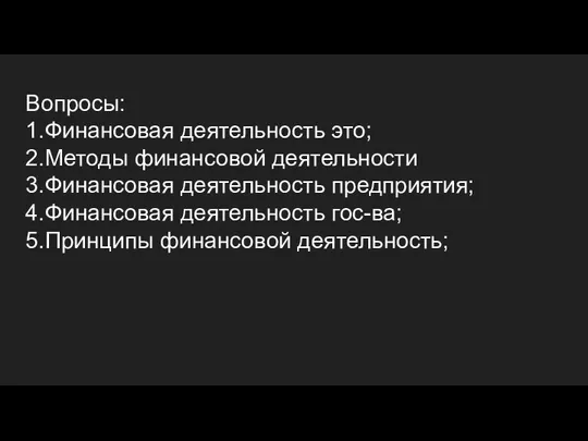 Вопросы: 1.Финансовая деятельность это; 2.Методы финансовой деятельности 3.Финансовая деятельность предприятия; 4.Финансовая деятельность гос-ва; 5.Принципы финансовой деятельность;