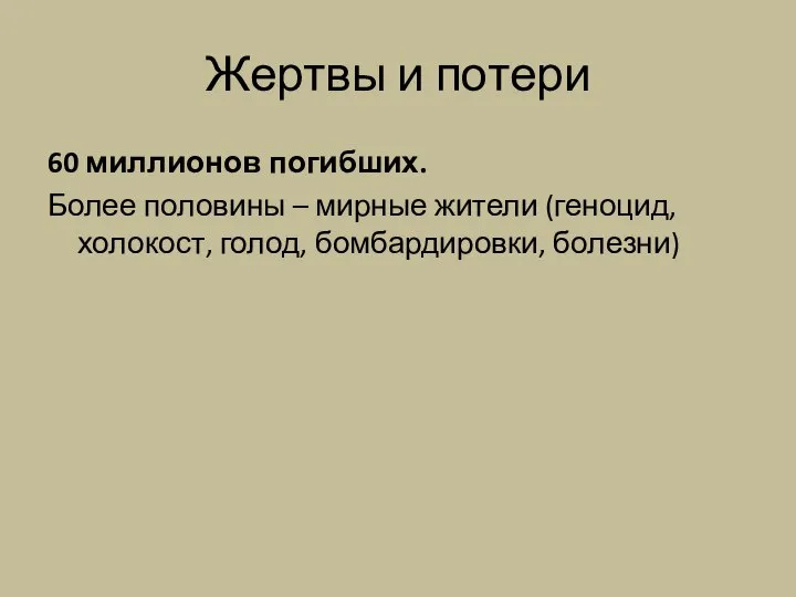 Жертвы и потери 60 миллионов погибших. Более половины – мирные жители (геноцид, холокост, голод, бомбардировки, болезни)