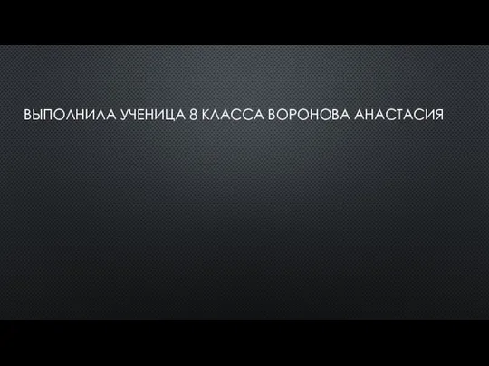 выполнила ученица 8 класса Воронова Анастасия