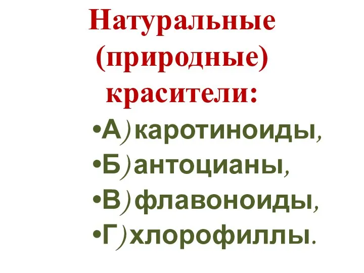 Натуральные (природные) красители: А) каротиноиды, Б) антоцианы, В) флавоноиды, Г) хлорофиллы.