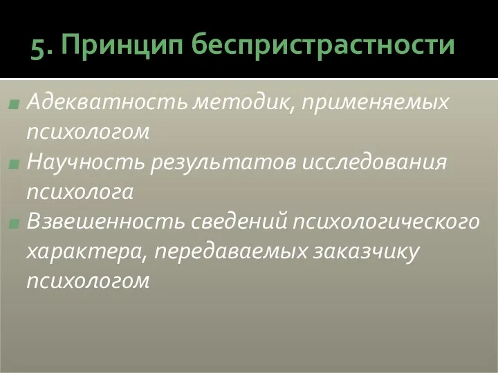 5. Принцип беспристрастности Адекватность методик, применяемых психологом Научность результатов исследования психолога