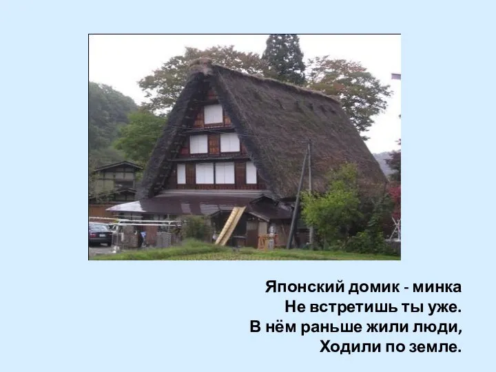Японский домик - минка Не встретишь ты уже. В нём раньше жили люди, Ходили по земле.