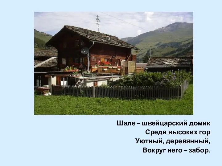 Шале – швейцарский домик Среди высоких гор Уютный, деревянный, Вокруг него – забор.