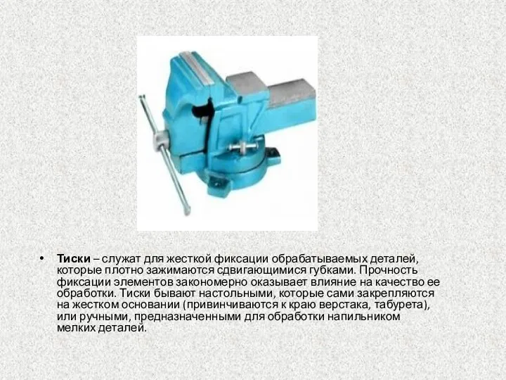 Тиски – служат для жесткой фиксации обрабатываемых деталей, которые плотно зажимаются